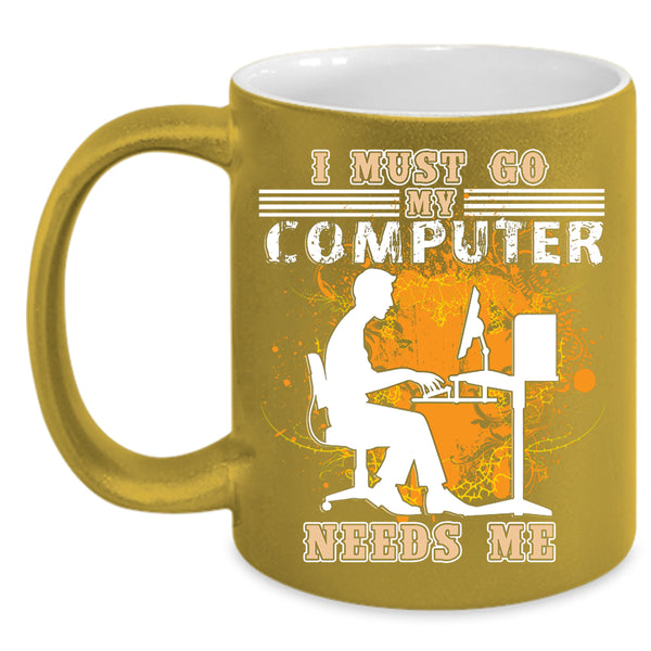 I Must Go My Computer Needs Me Coffee Mug, Funny Computer Coffee Cup