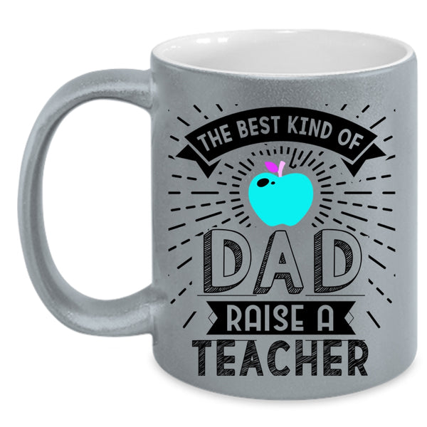 Cute Teachers Coffee Mug, The Best Kind Of Dad Raise A Teacher Accent Mug