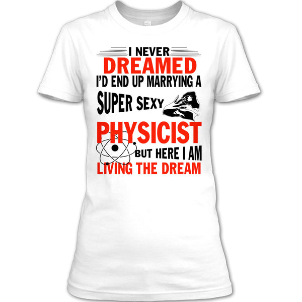 I'd End Up Marrying A Sexy Physicist T Shirt, I Am A Physicist Husband T Shirt