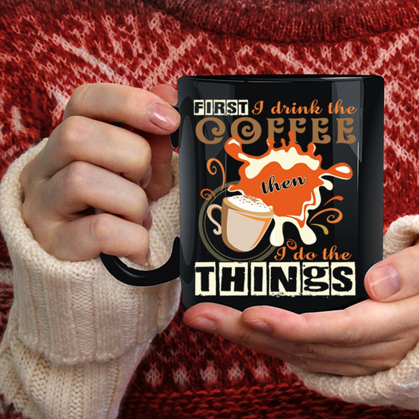 First I Drink The Coffee Coffee Mug, I Do The Things Coffee Cup