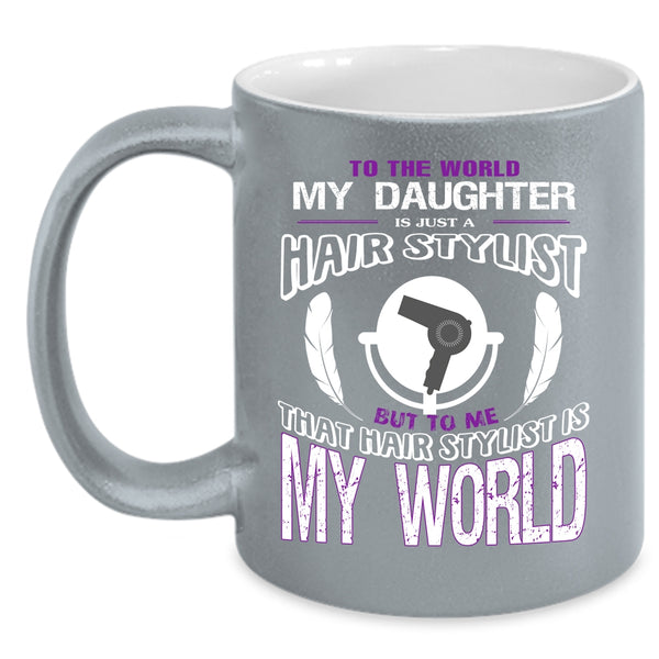 My Daughter Is Just A Hair Stylist Coffee Mug, That Hairstylist Is My World Coffee Cup