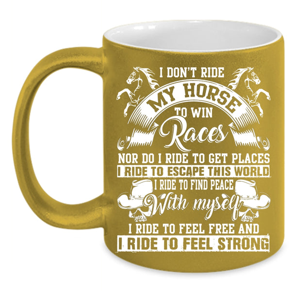 I Don't Ride My Horse To Win Coffee Mug, I Ride To Feel Strong Coffee Cup