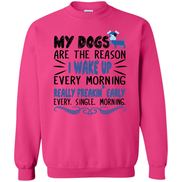 I Love My Dog T Shirt, My Dog Are The Reason I Wake Up Every Morning Sweatshirt
