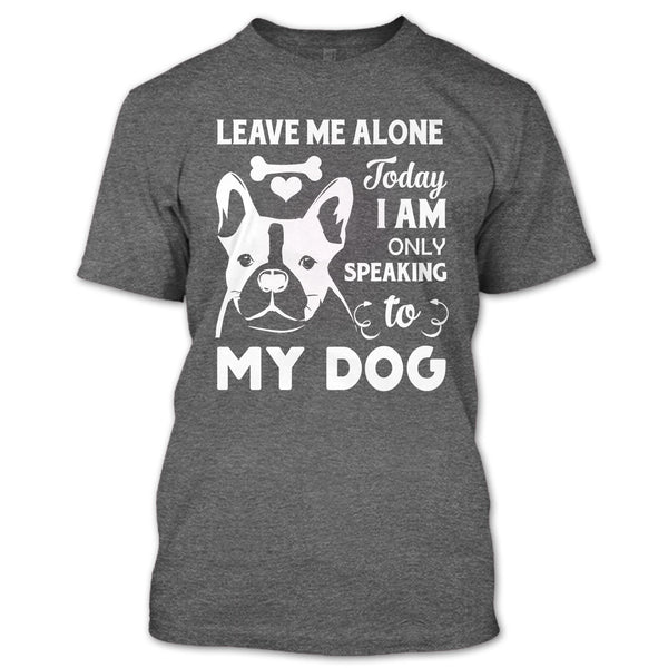 Leave Me Alone Today I Am Only Speaking To My Dog T Shirt, Coolest Dog Mom T Shirt