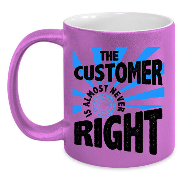 Cool Coffee Mug, The Customer Is Almost Never Right Accent Mug