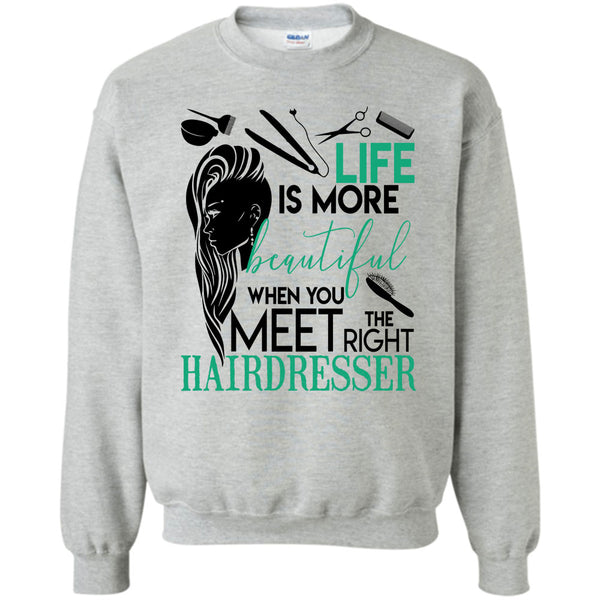 The Right Hairdresser T Shirt, Life Is More Beautiful Sweatshirt