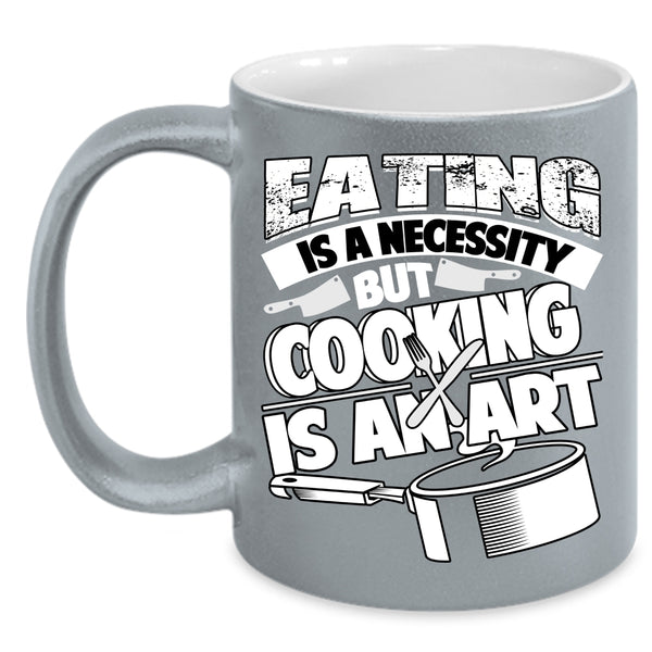 Eating Is A Necessity Coffee Mug, Cooking Is An Art Coffee Cup