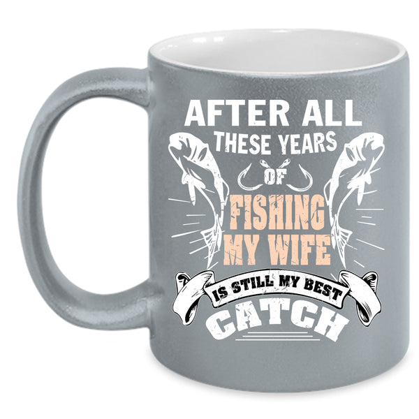 After All These Years Of Fishing Coffee Mug, My Wife Is My Best Catch Coffee Cup
