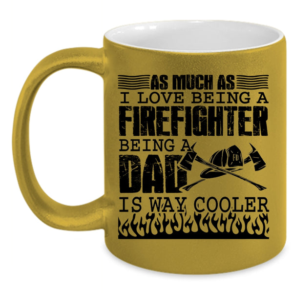 Being A Dad Is Way Cooler Coffee Mug, I Love Being A Firefighter Accent Mug