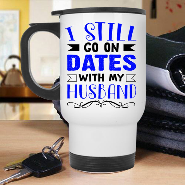 Lovely Dating Travel Mug, I Still Go On Dates With My Husband Mug