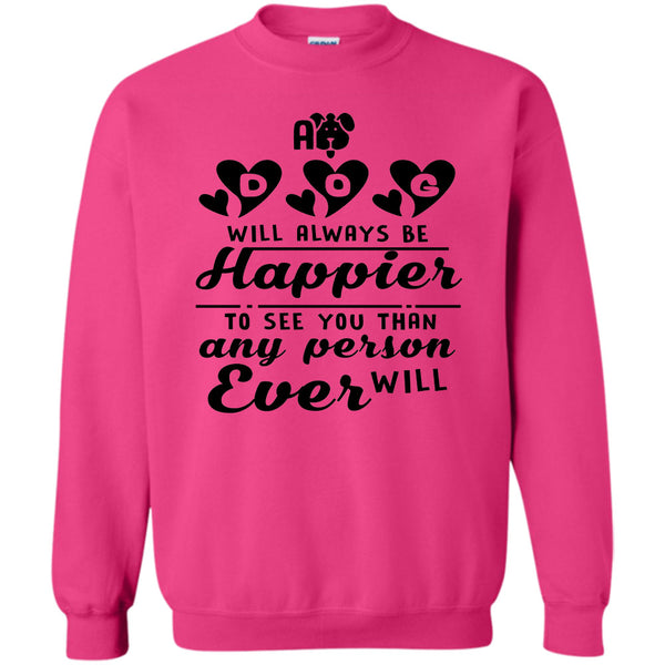 Coolest Dog Mom T Shirt, A Dog Will Always Be Happier To See You Sweatshirt