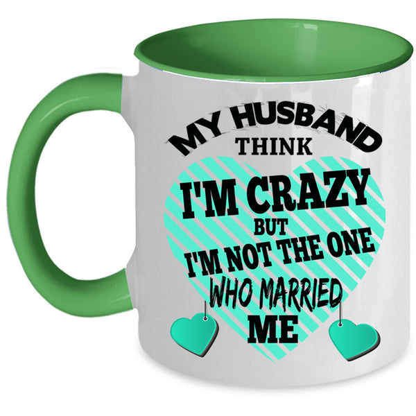 Cute Wife Coffee Mug, My Husband Think I'm Crazy Accent Mug
