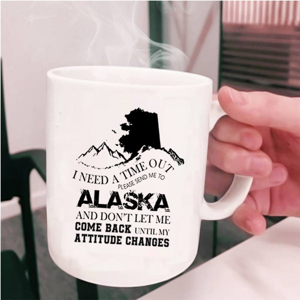 Funny Coffee Mug, I Need A Time Out Please Send Me To Alaska Cup