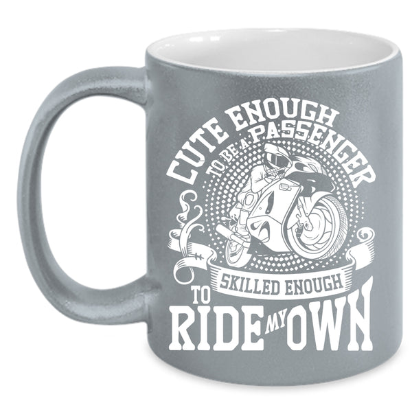 Cute Enough To Be A Passenger Coffee Mug, Skilled Enough To Ride My Own Coffee Cup