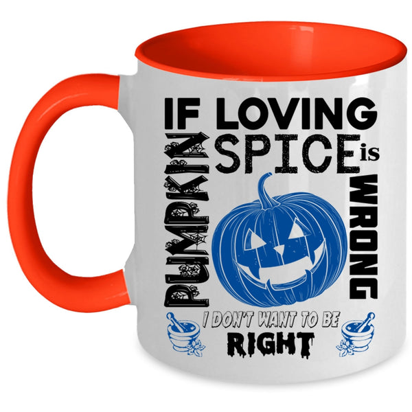 I Don't Want To Be Right Coffee Mug, If Loving Pumpkin Spice Is Wrong Accent Mug