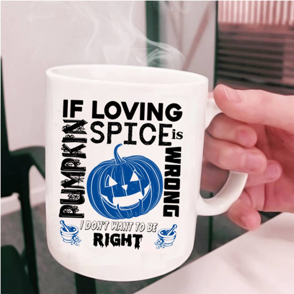 I Don't Want To Be Right Coffee Mug, If Loving Pumpkin Spice Is Wrong Cup