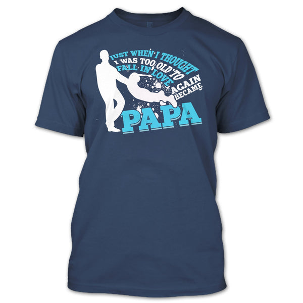 I Was Too Old To Fall In Love Again T Shirt, Became Papa T Shirt