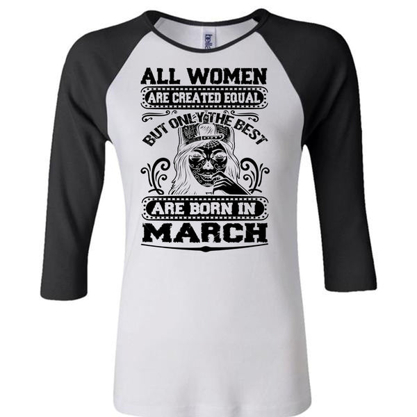 Only The Best Are Born In March T Shirt, All Women Are Created Equal T Shirt, Awesome T-Shirts