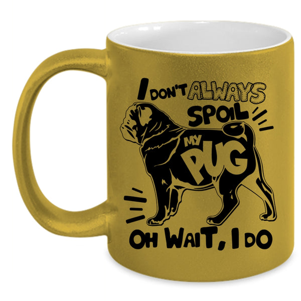 Funny Pug Coffee Mug, I Don't Always Spoil My Pug Accent Mug
