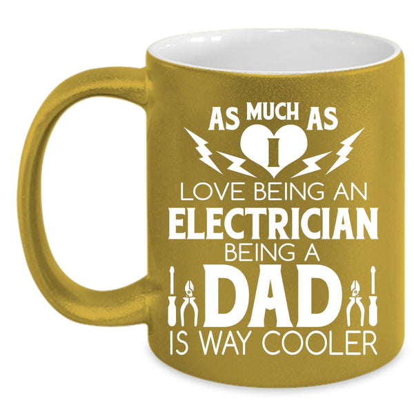 I Love Being An Electrician Coffee Mug, Being A Dad Is Way Cooler Coffee Cup