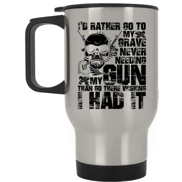 Cool Travel Mug, I'd Rather Go To My Grave Never Needing My Gun Mug