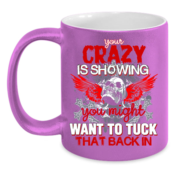 Your Crazy Is Showing Coffee Mug, You Might Want To Tuck Coffee Cup