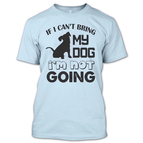 If I Can’t Bring My Dog T Shirt, I Love My Dog T Shirt