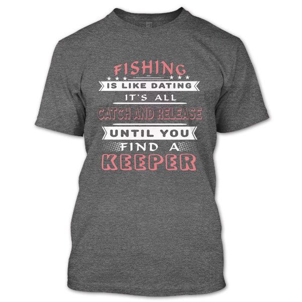 Fishing Is Like Dating T Shirt, It’s All Catch And Release Until You Find A Keeper T Shirt