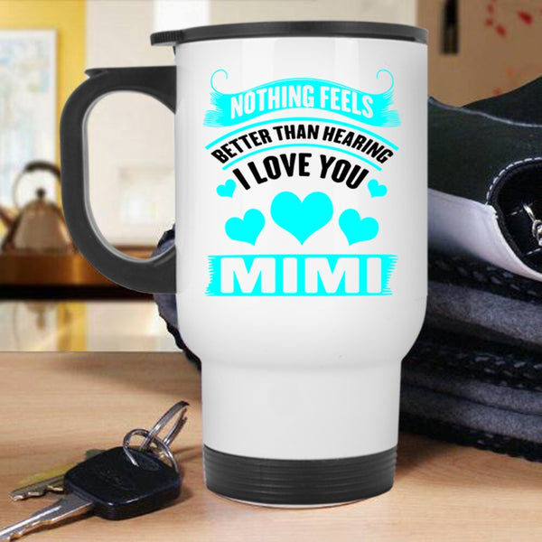 Mimi Travel Mug, Nothing Feels Better Than Hearing I Love You Mug