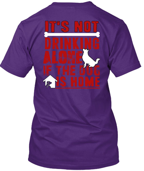 It's Not Drinking Alone T Shirt, If The Dog Is Home T Shirt