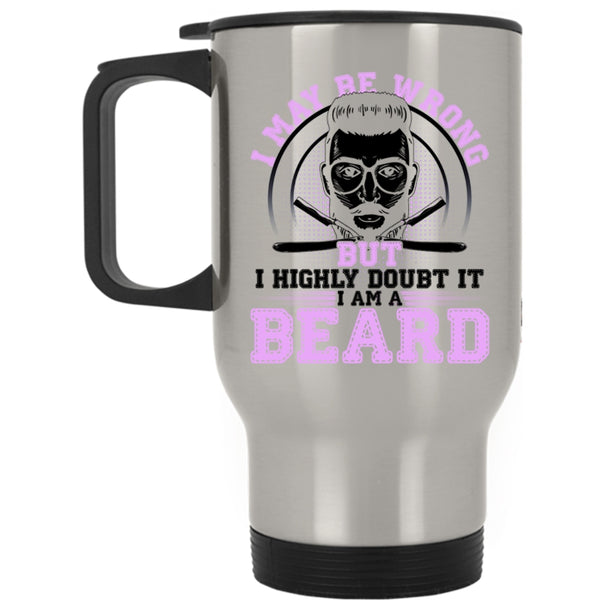 I Am A Beard Travel Mug, I May Be Wrong But I Highly Doubt It Mug