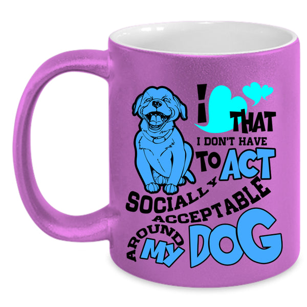 Around My Dog Coffee Mug, I Don't Have To Act Accent Mug