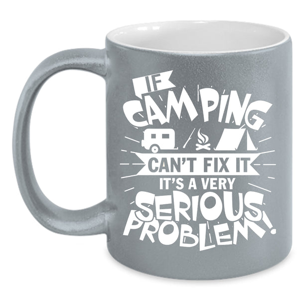 If Camping Can't Fix It Coffee Mug, It's A Very Serious Problem Coffee Cup