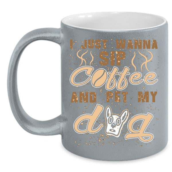 I Just Wanna Sip Coffee And Pet Coffee Mug, My Dog Coffee Cup