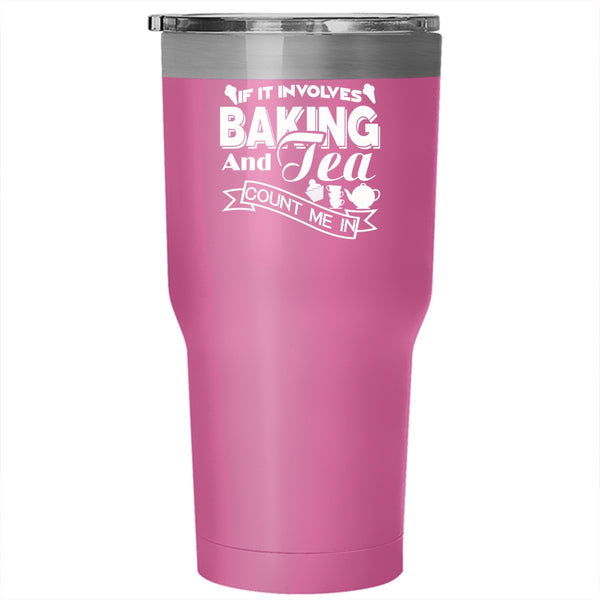 If It Involves Baking And Tea Tumbler 30 oz Stainless Steel, Count Me In Travel Mug