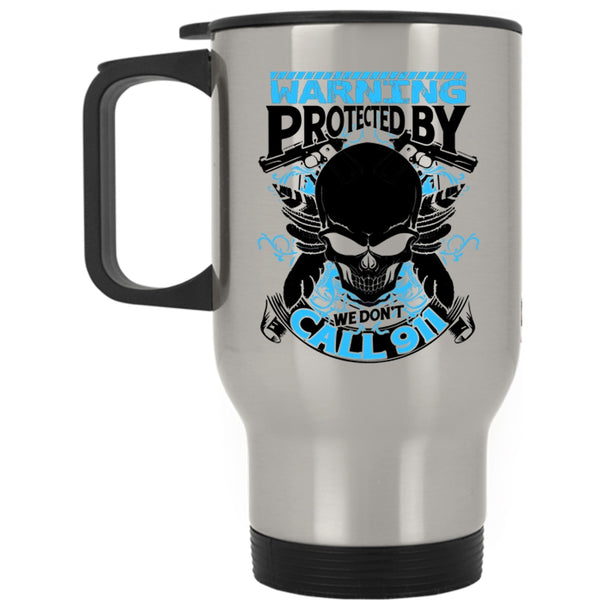 Cool Policeman Travel Mug, Warning Protected By We Don't Call 911 Mug