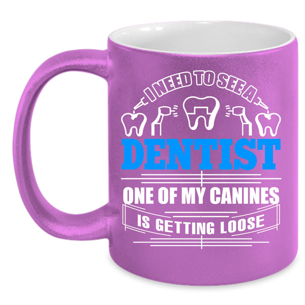 I Need To See A Dentist Coffee Mug, One Of My Canines Is Getting Loose Coffee Cup