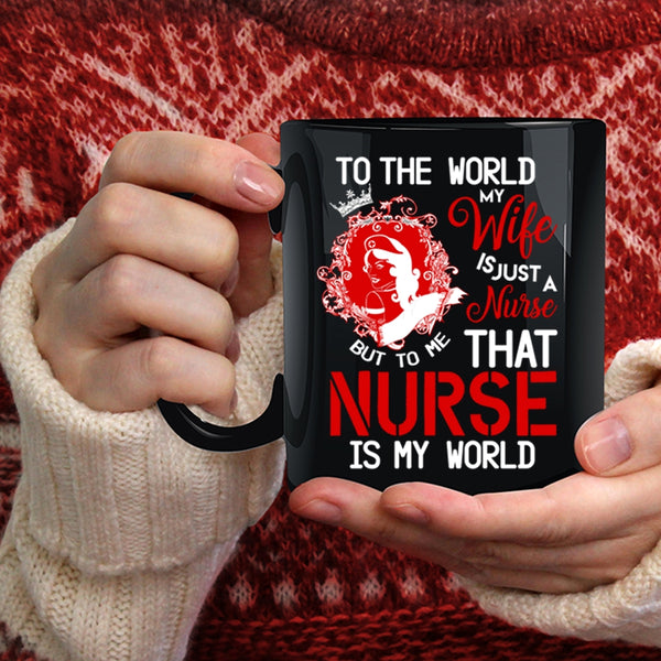 To The World My Wife Is A Nurse Coffee Mug, To Me That Nurse Is My World Coffee Cup