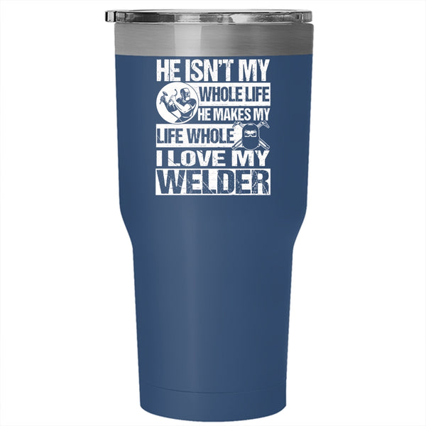He Makes My Life Whole Tumbler 30 oz Stainless Steel, I Love My Welder Travel Mug