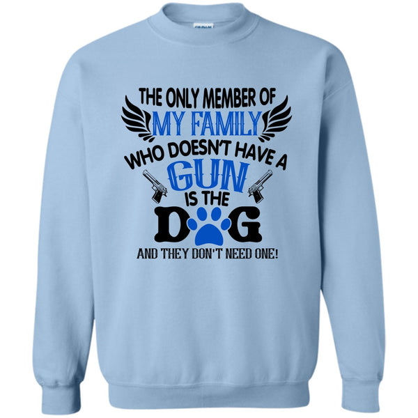 I Love My Dog T Shirt, The Only Member Of My Family Who Doesn't Have A Gun Is The Dog Sweatshirt