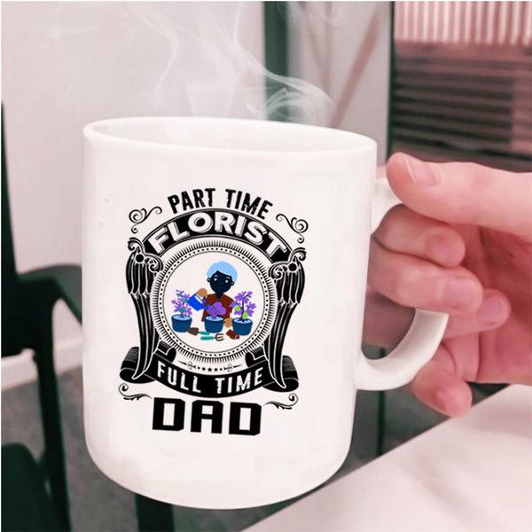 Cute Dad Coffee Mug, Part Time Florist Full Time Dad Cup