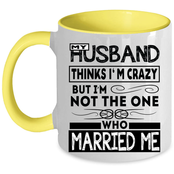 Married Me Coffee Mug, My Husband Thinks I'm Crazy Accent Mug
