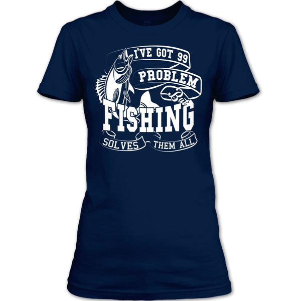 I've Got 99 Problem T Shirt, But Fishing Solves Them All T Shirt