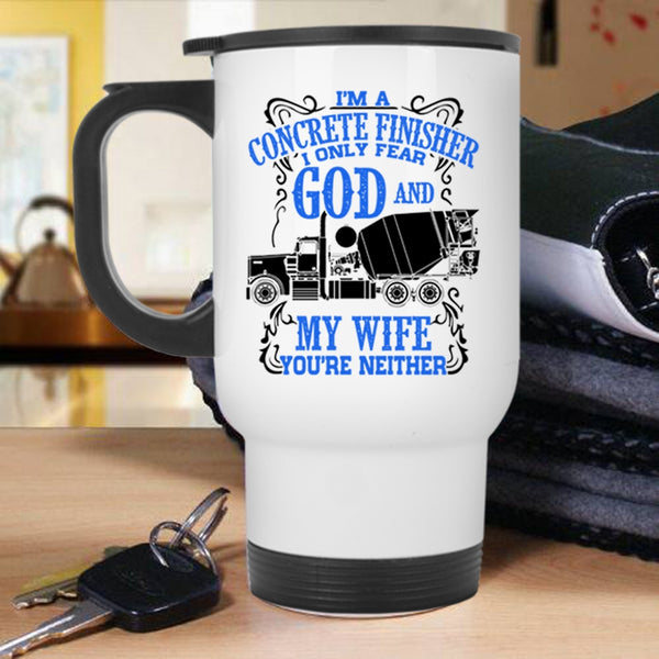 I Only Fear God And My Wife Travel Mug, I'm A Concrete Finisher Mug