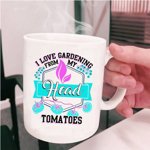 Funny Coffee Mug, I Love Gardening From My Head Tomatoes Cup