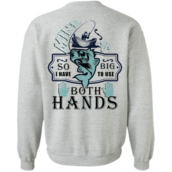 Being A Fisherman T Shirt, Mine Is So Big I Have To Use Both Hands Sweatshirt