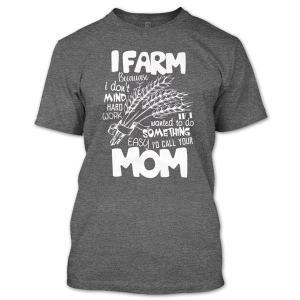 I Farm T Shirt, Because I Don't Mind Hard Work T Shirt