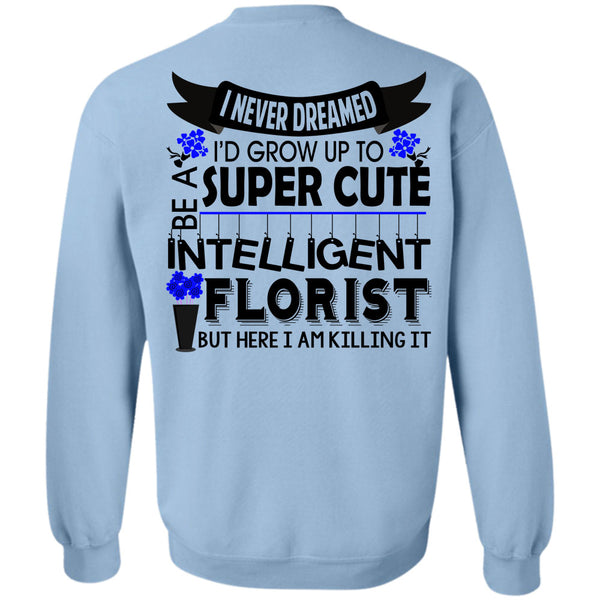 Being A Florist T Shirt, I'd Grow Up To Be A Cute Intelligent Florist Sweatshirt