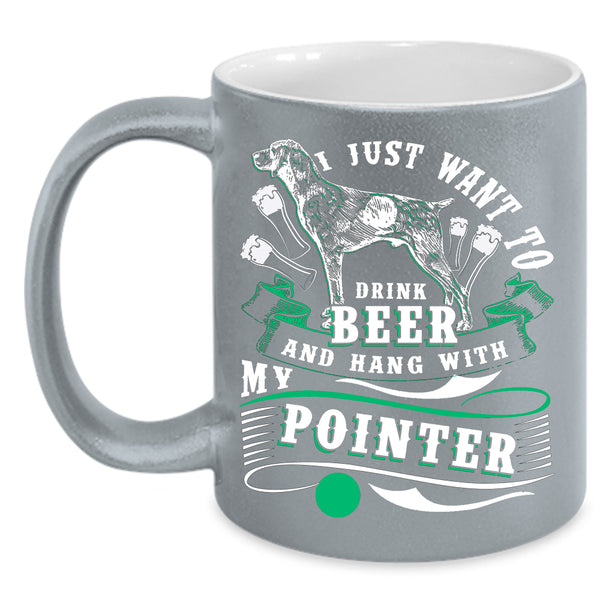 I Just Want To Dtink Beer Coffee Mug, Hang With My Pointer Coffee Cup