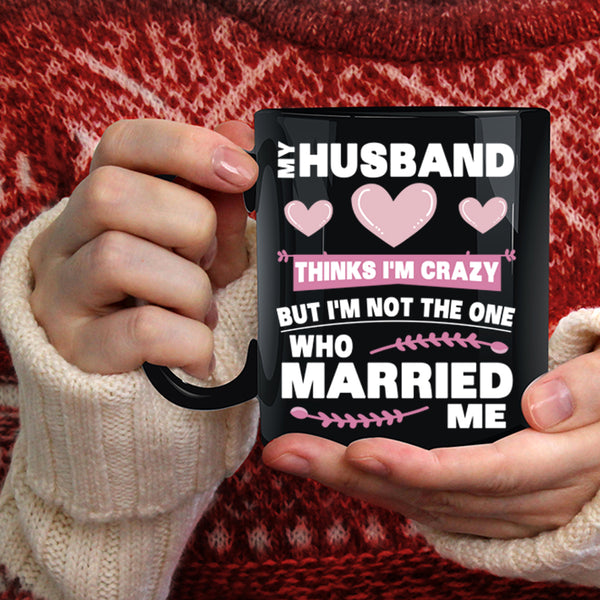 My Husband Thinks I'm Crazy Coffee Mug, Cute Love Coffee Cup
